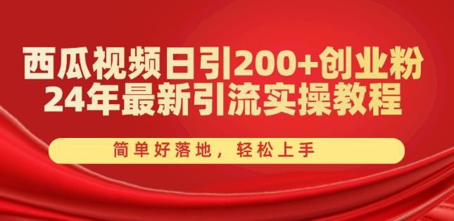 西瓜视频日引200+创业粉，24年最新引流实操教程，简单好落地，轻松上手【揭秘】-搞个副业