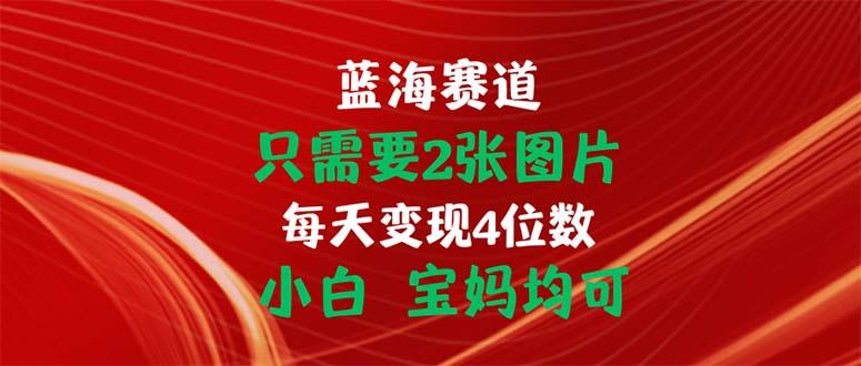 只需要2张图片 每天变现4位数 小白 宝妈均可-搞个副业