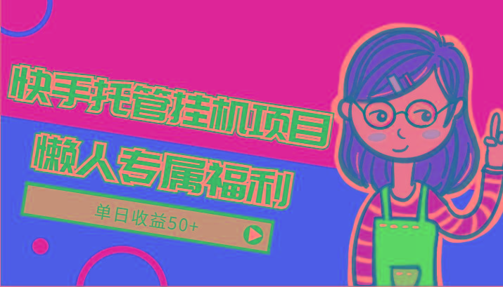快手托管挂机项目-绿色正规懒人专属福利，单日收益50+-搞个副业