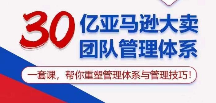 30亿亚马逊大卖团队管理体系，一套课帮你重塑管理体系与管理技巧-搞个副业
