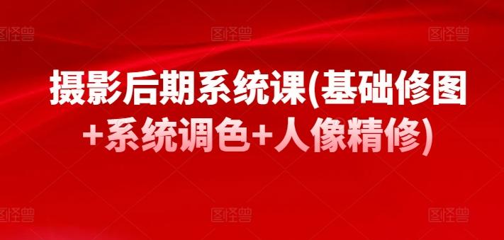 摄影后期系统课(基础修图+系统调色+人像精修)-搞个副业