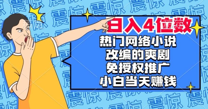 热门网络小说改编的爽剧，免授权推广，新人当天就能赚钱，日入4位数【揭秘】-搞个副业