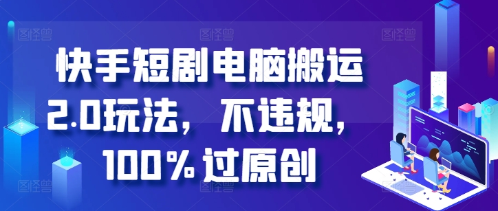 快手短剧电脑搬运2.0玩法，不违规，100%过原创-搞个副业
