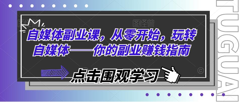 自媒体副业课，从零开始，玩转自媒体——你的副业赚钱指南-搞个副业