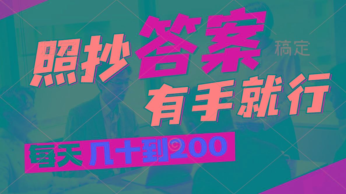 照抄答案，有手就行，每天几十到200-搞个副业