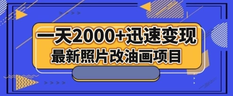最新照片改油画项目，流量爆到爽，一天2000+迅速变现【揭秘】-搞个副业