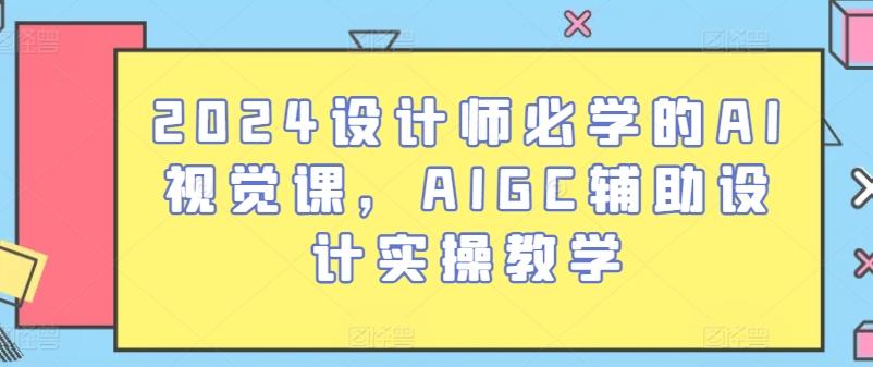 2024设计师必学的AI视觉课，AIGC辅助设计实操教学-搞个副业
