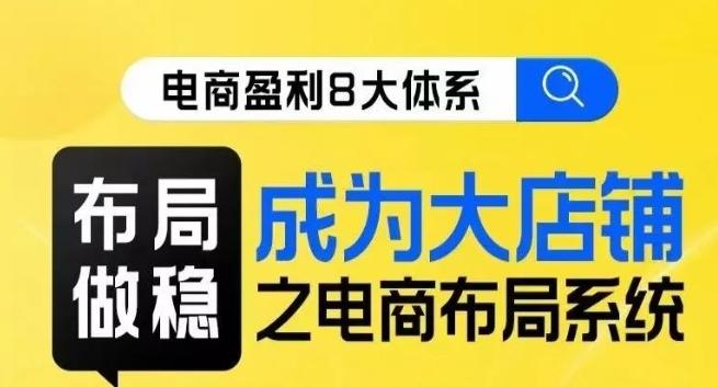八大体系布局篇·布局做稳，成为大店的电商布局线上课-搞个副业