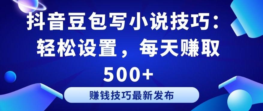 抖音豆包写小说技巧：轻松设置，每天赚取 500+【揭秘】-搞个副业
