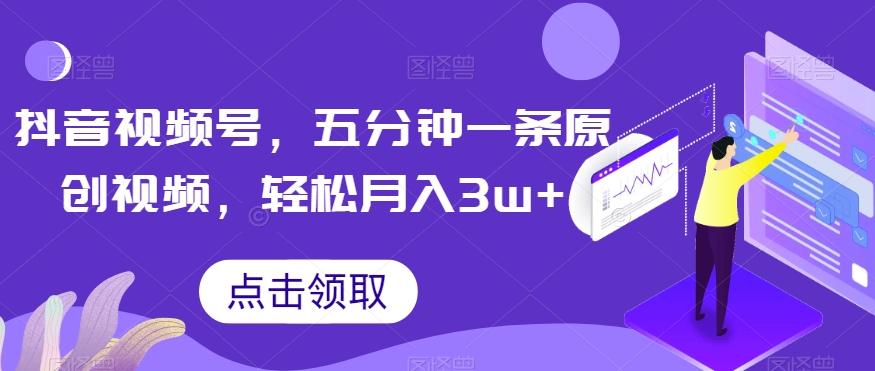 抖音视频号，五分钟一条原创视频，轻松月入3w+【独家秘诀，传授赚钱方法】【揭秘】-搞个副业