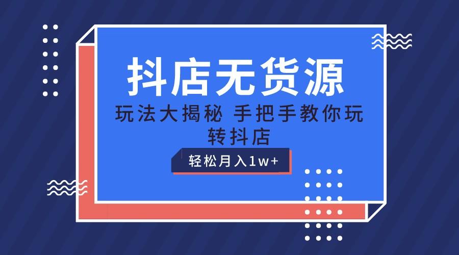 抖店无货源保姆级教程，手把手教你玩转抖店，轻松月入1W+-搞个副业