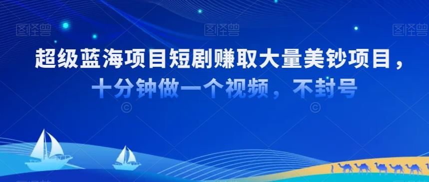 超级蓝海项目短剧赚取大量美钞项目，国内短剧出海tk赚美钞，十分钟做一个视频【揭秘】-搞个副业
