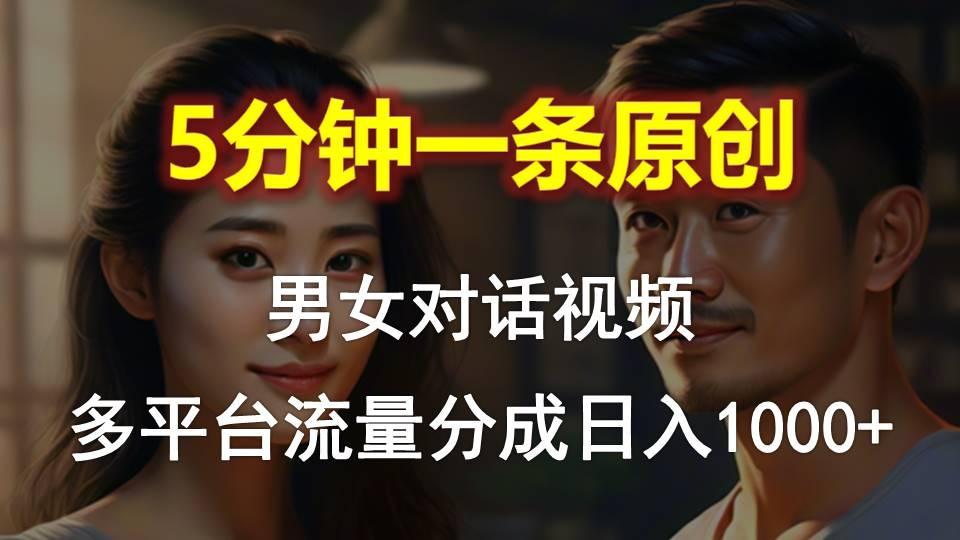 男女对话，5分钟1条原创视频，多平台流量分成，日入1000+-搞个副业