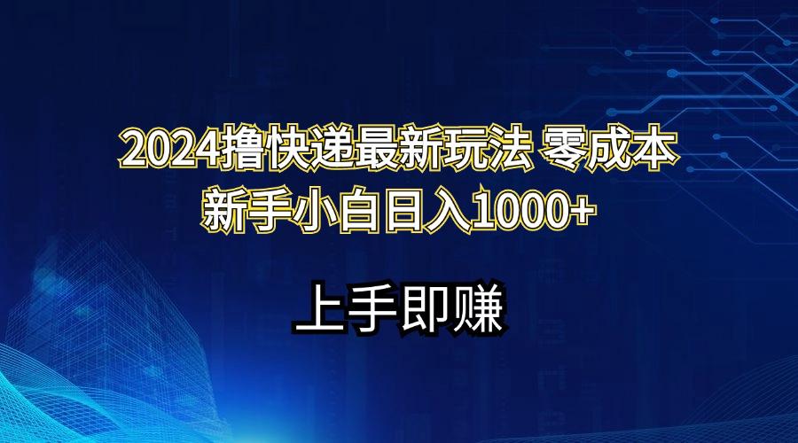 2024撸快递最新玩法零成本新手小白日入1000+-搞个副业