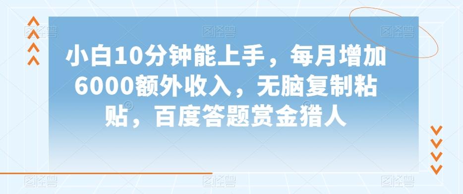 小白10分钟能上手，每月增加6000额外收入，无脑复制粘贴‌，百度答题赏金猎人【揭秘】-搞个副业
