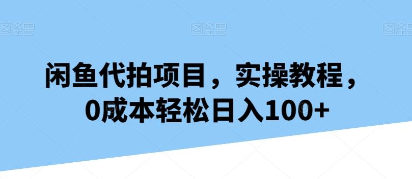闲鱼代拍项目，实操教程，0成本轻松日入100+-搞个副业