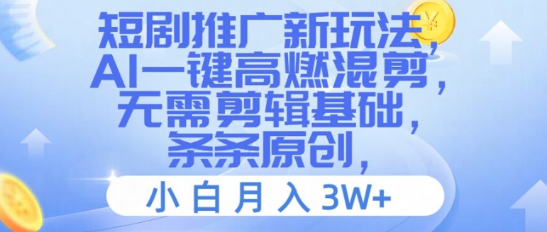 短剧推广新玩法，AI一键高燃混剪，无需剪辑基础，条条原创，小白月入3W+【揭秘】-搞个副业