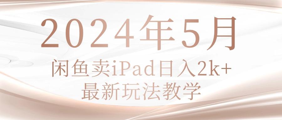 2024年5月闲鱼卖ipad日入2k，最新玩法教学-搞个副业