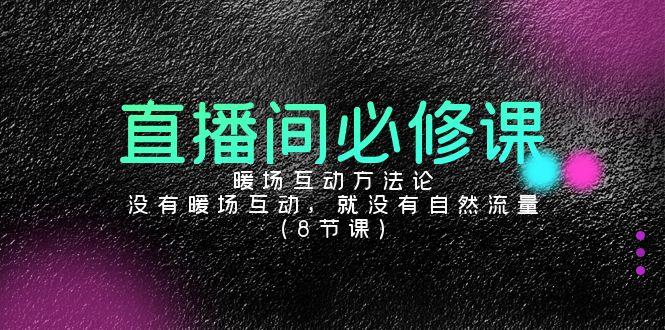 直播间必修课：暖场互动方法论，没有暖场互动，就没有自然流量(8节课)-搞个副业