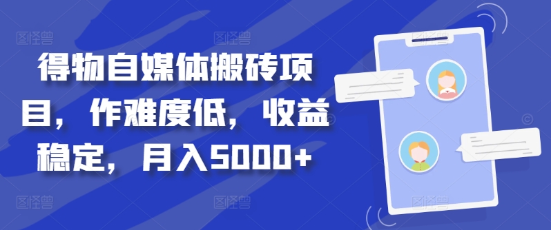 得物自媒体搬砖项目，作难度低，收益稳定，月入5000+【揭秘】-搞个副业