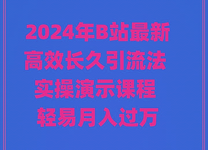 2024年B站最新高效长久引流法 实操演示课程 轻易月入过万-搞个副业