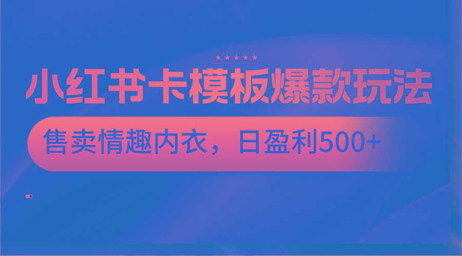 小红书卡模板爆款玩法，售卖情趣内衣，日盈利500+-搞个副业
