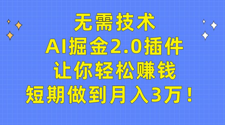 (9535期)无需技术，AI掘金2.0插件让你轻松赚钱，短期做到月入3万！-搞个副业