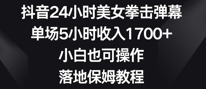 抖音24小时美女拳击弹幕，单场5小时收入1700+，小白也可操作，落地保姆教程【揭秘】-搞个副业