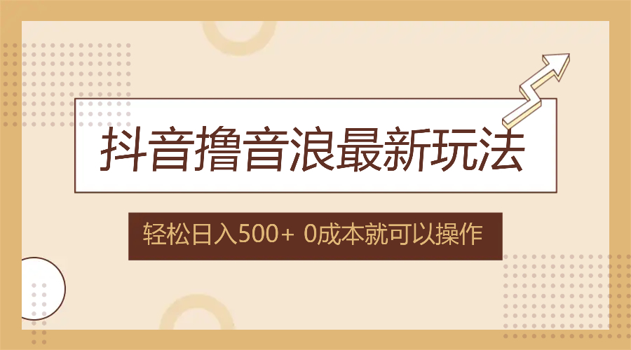 抖音撸音浪最新玩法，不需要露脸，小白轻松上手，0成本就可操作，日入500+-搞个副业