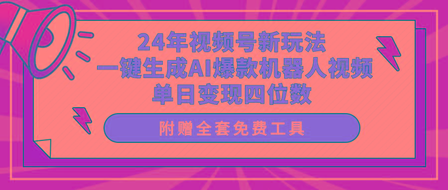 (10024期)24年视频号新玩法 一键生成AI爆款机器人视频，单日轻松变现四位数-搞个副业