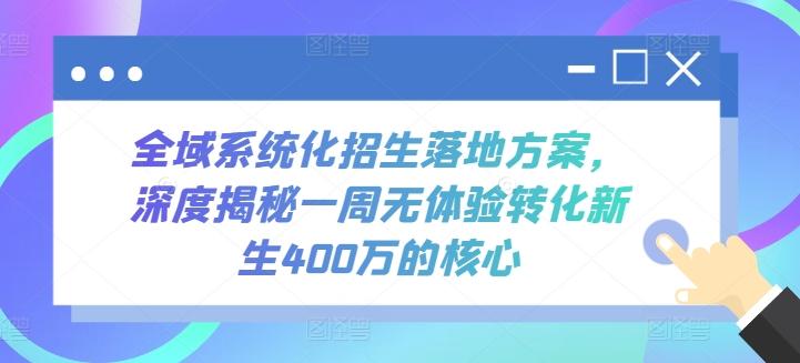 全域系统化招生落地方案，深度揭秘一周无体验转化新生400万的核心-搞个副业