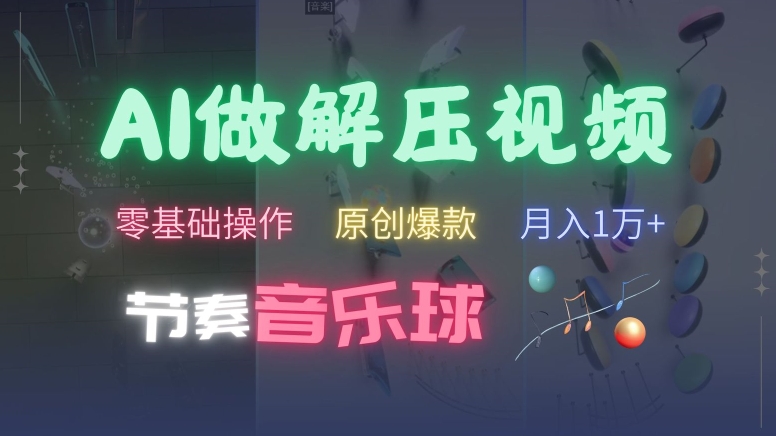 AI制作节奏音乐球解压视频，不需要专业工具，零基础操作，条条视频原创爆款，快速涨粉【揭秘】-搞个副业