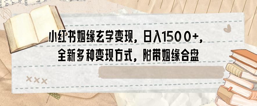 小红书姻缘玄学变现，日入1500+，全新多种变现方式，附带姻缘合盘【揭秘】-搞个副业