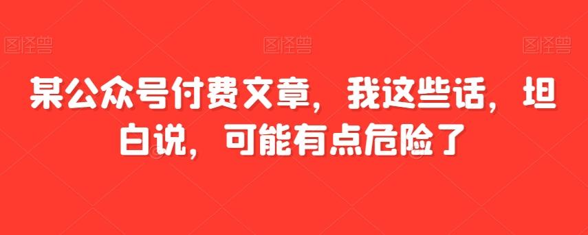 某公众号付费文章，我这些话，坦白说，可能有点危险了-搞个副业