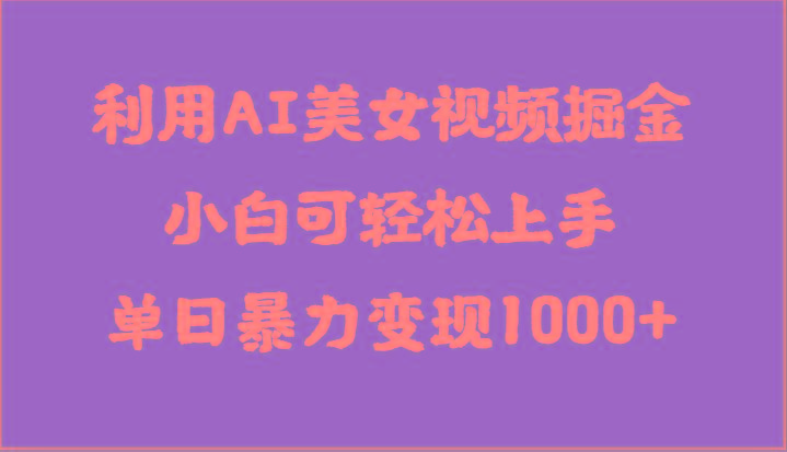 利用AI美女视频掘金，小白可轻松上手，单日暴力变现1000+，想象不到的简单-搞个副业