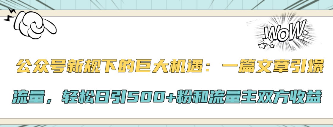 公众号新规下的巨大机遇：一篇文章引爆流量，轻松日引500+粉和流量主双方收益-搞个副业