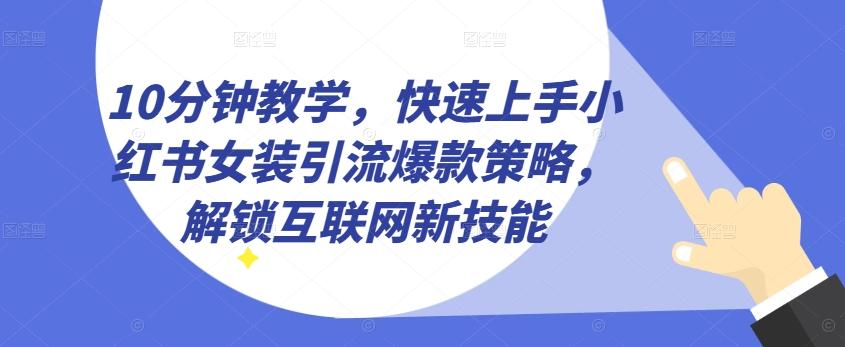 10分钟教学，快速上手小红书女装引流爆款策略，解锁互联网新技能【揭秘】-搞个副业