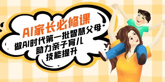 【宝妈 宝爸力荐】AI家长必修课：做AI时代第一批智慧父母，助力亲子育儿…-搞个副业