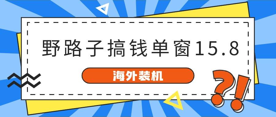 海外装机，野路子搞钱，单窗口15.8，亲测已变现10000+-搞个副业