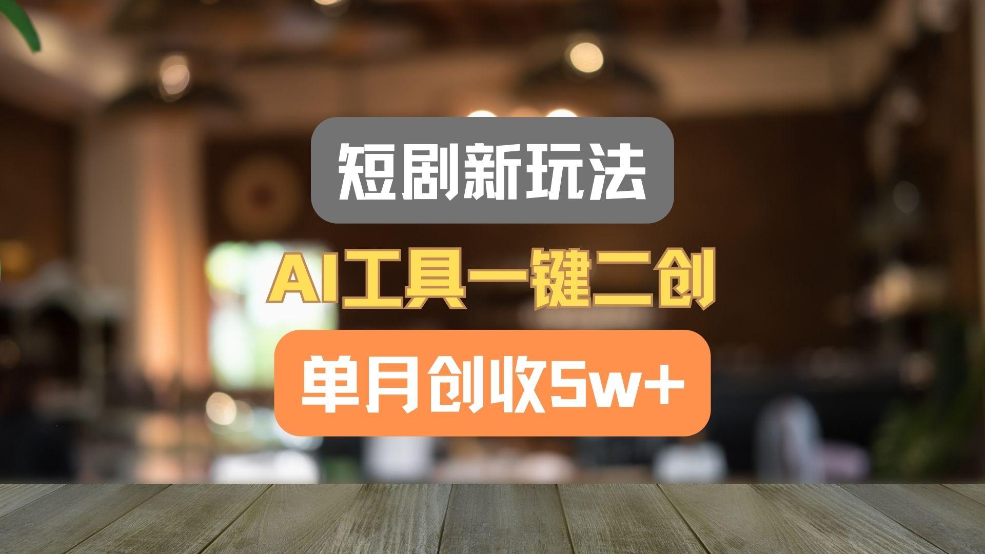 短剧新玩法，AI工具一键二创，单月创收5w+！-搞个副业