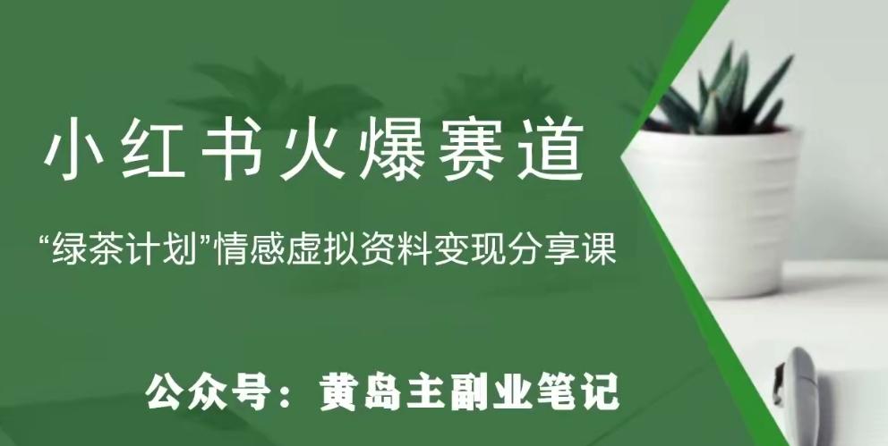 黄岛主·小红书绿茶计划情感虚拟资料变现项目，花我598买来拆解出来给你-搞个副业