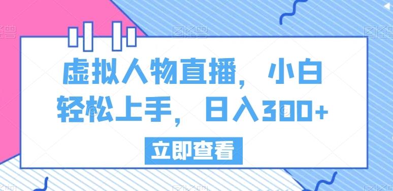 虚拟人物直播，小白轻松上手，日入300+【揭秘】-搞个副业