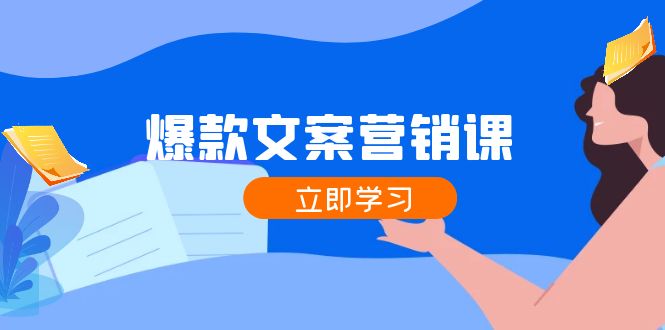 爆款文案营销课：公域转私域，涨粉成交一网打尽，各行业人士必备-搞个副业