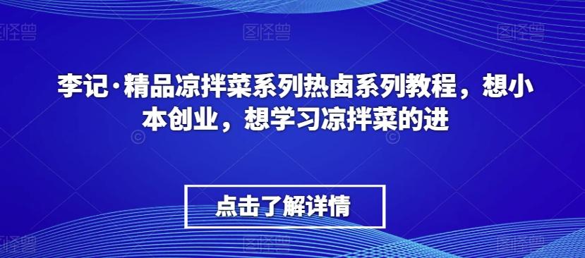 李记·精品凉拌菜系列热卤系列教程，想小本创业，想学习凉拌菜的进-搞个副业
