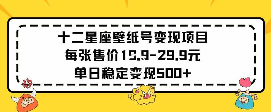 十二星座壁纸号变现项目每张售价19元单日稳定变现500+以上【揭秘】-搞个副业