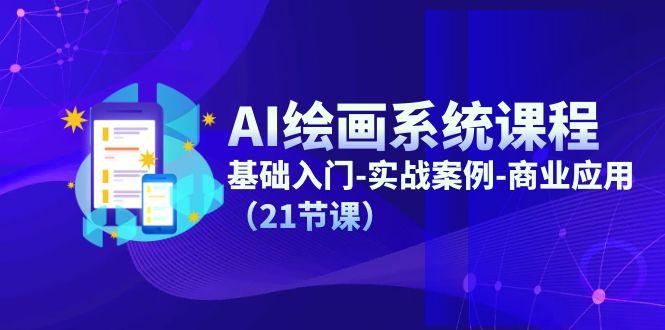 AI绘画系统课程，基础入门-实战案例-商业应用(21节课-搞个副业