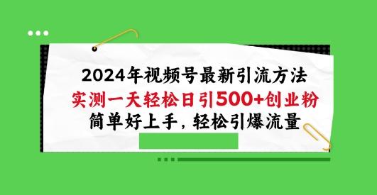 2024年视频号最新引流方法，实测一天轻松日引100+创业粉，简单好上手，轻松引爆流量【揭秘】-搞个副业