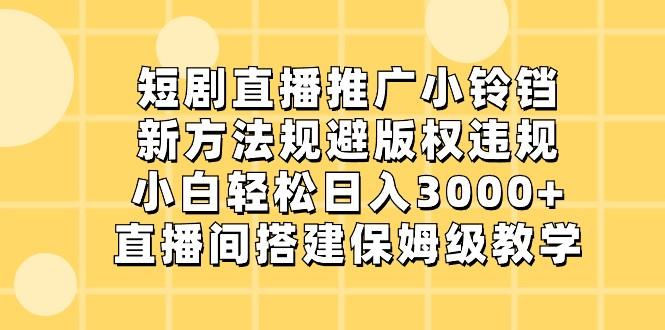 短剧直播推广小铃铛，小白轻松日入3000+，新方法规避版权违规，直播间搭建保姆级教学-搞个副业