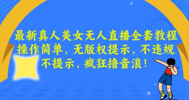 最新真人美女无人直播全套教程，操作简单，无版权提示，不违规，不提示，疯狂撸音浪【揭秘】-搞个副业