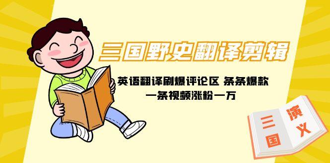 (9264期)三国野史翻译剪辑 英语翻译刷爆评论区 条条爆款一条视频涨粉1w+附888G素材-搞个副业